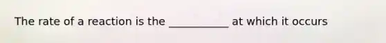 The rate of a reaction is the ___________ at which it occurs