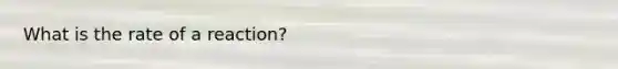 What is the rate of a reaction?