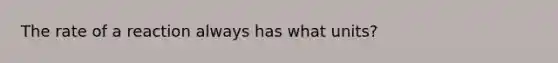 The rate of a reaction always has what units?