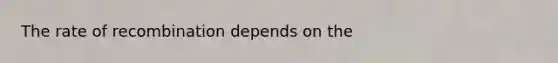 The rate of recombination depends on the