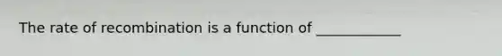 The rate of recombination is a function of ____________