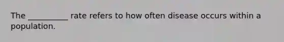 The __________ rate refers to how often disease occurs within a population.