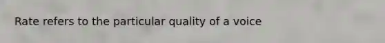 Rate refers to the particular quality of a voice