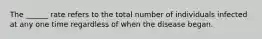 The ______ rate refers to the total number of individuals infected at any one time regardless of when the disease began.