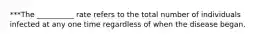 ***The __________ rate refers to the total number of individuals infected at any one time regardless of when the disease began.