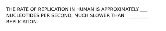 THE RATE OF REPLICATION IN HUMAN IS APPROXIMATELY ___ NUCLEOTIDES PER SECOND, MUCH SLOWER THAN __________ REPLICATION.