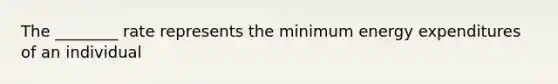 The ________ rate represents the minimum energy expenditures of an individual