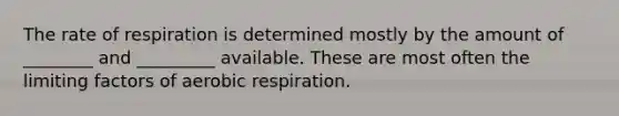 The rate of respiration is determined mostly by the amount of ________ and _________ available. These are most often the limiting factors of aerobic respiration.