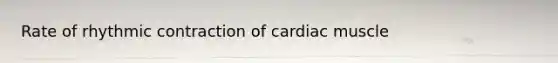 Rate of rhythmic contraction of cardiac muscle