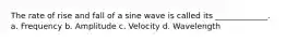 The rate of rise and fall of a sine wave is called its _____________. a. Frequency b. Amplitude c. Velocity d. Wavelength