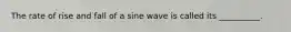 The rate of rise and fall of a sine wave is called its __________.