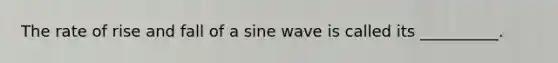 The rate of rise and fall of a sine wave is called its __________.