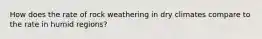 How does the rate of rock weathering in dry climates compare to the rate in humid regions?