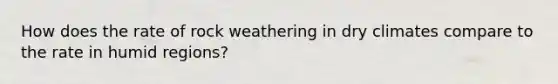 How does the rate of rock weathering in dry climates compare to the rate in humid regions?