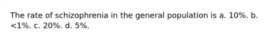 The rate of schizophrenia in the general population is a. 10%. b. <1%. c. 20%. d. 5%.