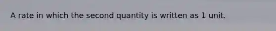 A rate in which the second quantity is written as 1 unit.