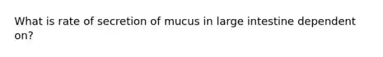 What is rate of secretion of mucus in <a href='https://www.questionai.com/knowledge/kGQjby07OK-large-intestine' class='anchor-knowledge'>large intestine</a> dependent on?