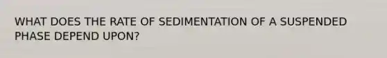 WHAT DOES THE RATE OF SEDIMENTATION OF A SUSPENDED PHASE DEPEND UPON?