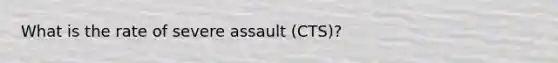 What is the rate of severe assault (CTS)?