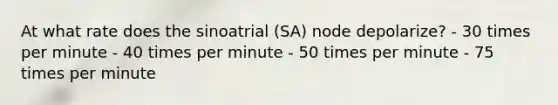 At what rate does the sinoatrial (SA) node depolarize? - 30 times per minute - 40 times per minute - 50 times per minute - 75 times per minute