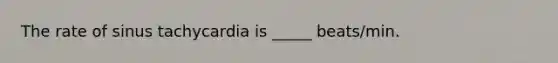 The rate of sinus tachycardia is _____ beats/min.