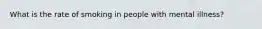 What is the rate of smoking in people with mental illness?