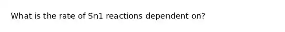 What is the rate of Sn1 reactions dependent on?