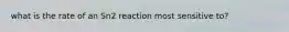 what is the rate of an Sn2 reaction most sensitive to?