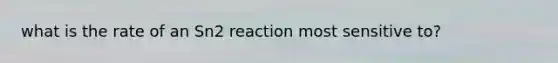 what is the rate of an Sn2 reaction most sensitive to?