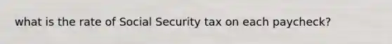 what is the rate of Social Security tax on each paycheck?