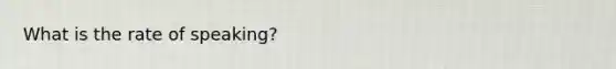 What is the rate of speaking?