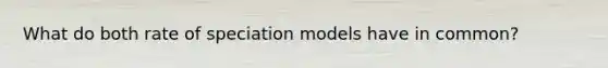 What do both rate of speciation models have in common?