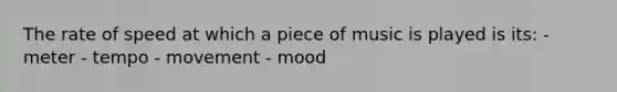 The rate of speed at which a piece of music is played is its: - meter - tempo - movement - mood