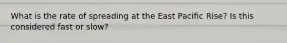 What is the rate of spreading at the East Pacific Rise? Is this considered fast or slow?