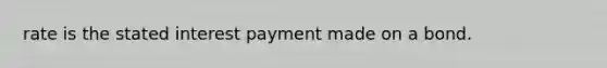 rate is the stated interest payment made on a bond.