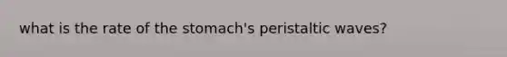 what is the rate of the stomach's peristaltic waves?