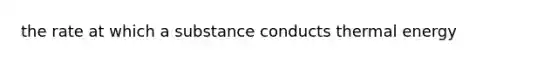 the rate at which a substance conducts thermal energy