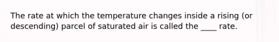 The rate at which the temperature changes inside a rising (or descending) parcel of saturated air is called the ____ rate.​