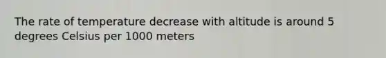 The rate of temperature decrease with altitude is around 5 degrees Celsius per 1000 meters