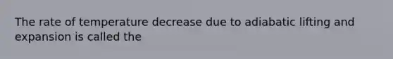 The rate of temperature decrease due to adiabatic lifting and expansion is called the