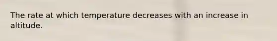 The rate at which temperature decreases with an increase in altitude.