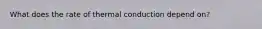 What does the rate of thermal conduction depend on?