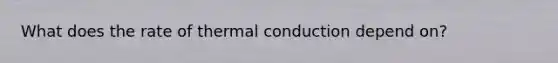 What does the rate of thermal conduction depend on?