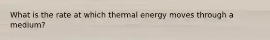 What is the rate at which thermal energy moves through a medium?