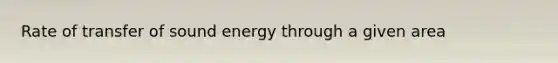 Rate of transfer of sound energy through a given area