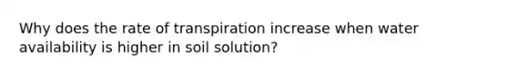 Why does the rate of transpiration increase when water availability is higher in soil solution?