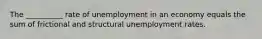 The __________ rate of unemployment in an economy equals the sum of frictional and structural unemployment rates.