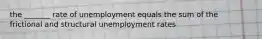 the _______ rate of unemployment equals the sum of the frictional and structural unemployment rates