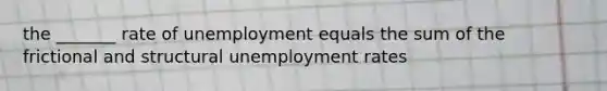 the _______ rate of unemployment equals the sum of the frictional and structural unemployment rates