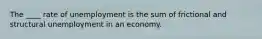 The ____ rate of unemployment is the sum of frictional and structural unemployment in an economy.